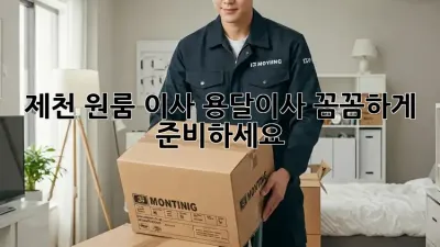 제천 원룸 이사? 용달이사 꼼꼼하게 준비하세요!