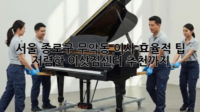 서울 종로구 무악동 이사 효율적 팁: 저렴한 이삿짐센터 추천까지! 🚛🏠