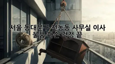 서울 동대문구 전농동 사무실 이사, 물품 파손 걱정 끝!