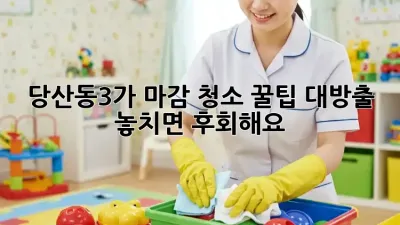 ✨ 당산동3가 마감 청소, 꿀팁 대방출! 놓치면 후회해요 😥