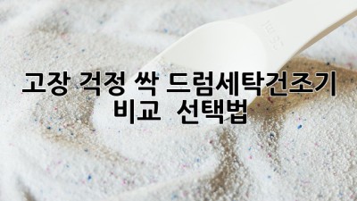 고장 걱정 싹!💯 드럼세탁건조기 비교 & 선택법✨